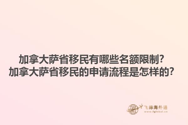 加拿大薩省移民有哪些名額限制？加拿大薩省移民的申請(qǐng)流程是怎樣的？