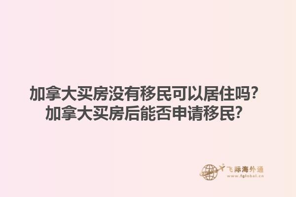 加拿大買(mǎi)房沒(méi)有移民可以居住嗎？加拿大買(mǎi)房后能否申請(qǐng)移民？