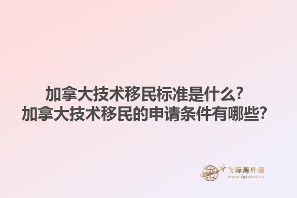 加拿大技術(shù)移民標(biāo)準(zhǔn)是什么？加拿大技術(shù)移民的申請(qǐng)條件有哪些？