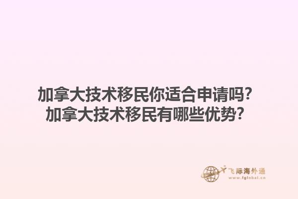 加拿大技術移民你適合申請嗎？加拿大技術移民有哪些優(yōu)勢？