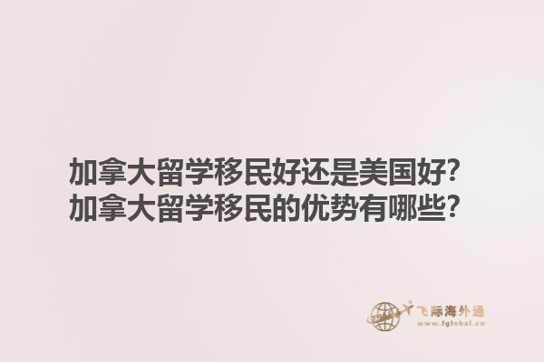加拿大留學移民好還是美國好？加拿大留學移民的優(yōu)勢有哪些？