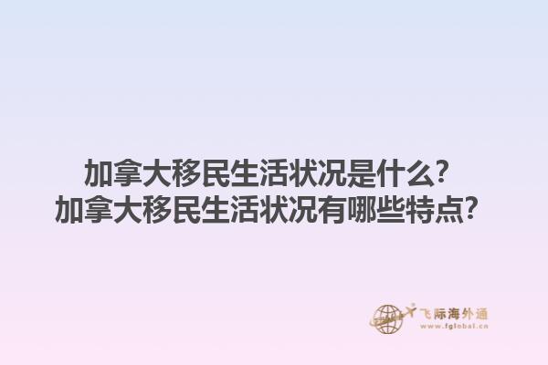 加拿大移民生活狀況是什么？加拿大移民生活狀況有哪些特點？