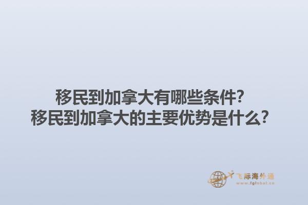 移民到加拿大有哪些條件？移民到加拿大的主要優(yōu)勢是什么？