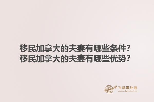 移民加拿大的夫妻有哪些條件？移民加拿大的夫妻有哪些優(yōu)勢(shì)？