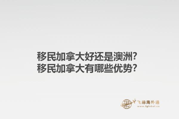 移民加拿大好還是澳洲？移民加拿大有哪些優(yōu)勢(shì)？