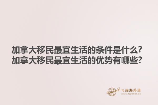 加拿大移民最宜生活的條件是什么？加拿大移民最宜生活的優(yōu)勢(shì)有哪些？