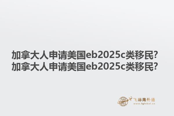 加拿大人申請美國eb2025c類移民？加拿大人申請美國eb2025c類移民？