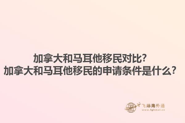 加拿大和馬耳他移民對比？加拿大和馬耳他移民的申請條件是什么？