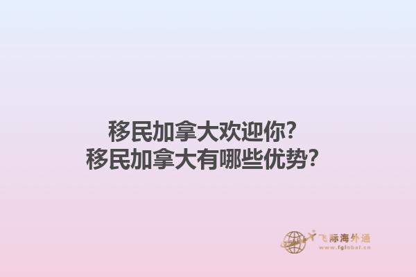 移民加拿大歡迎你？移民加拿大有哪些優(yōu)勢？