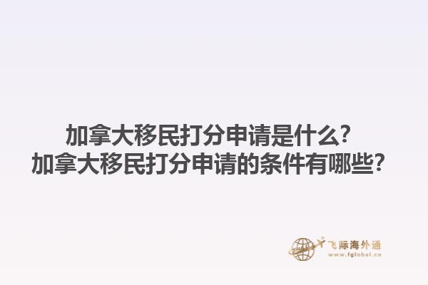 加拿大移民打分申請是什么？加拿大移民打分申請的條件有哪些？