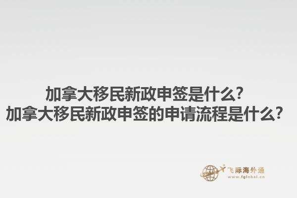加拿大移民新政申簽是什么？加拿大移民新政申簽的申請流程是什么？