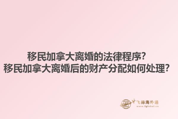 移民加拿大離婚的法律程序？移民加拿大離婚后的財產(chǎn)分配如何處理？