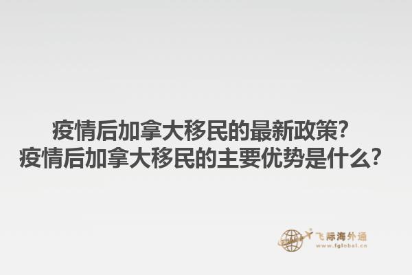 疫情后加拿大移民的最新政策？疫情后加拿大移民的主要優(yōu)勢是什么？