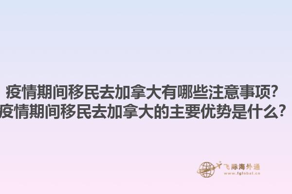 疫情期間移民去加拿大有哪些注意事項？疫情期間移民去加拿大的主要優(yōu)勢是什么？