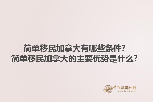 簡(jiǎn)單移民加拿大有哪些條件？簡(jiǎn)單移民加拿大的主要優(yōu)勢(shì)是什么？