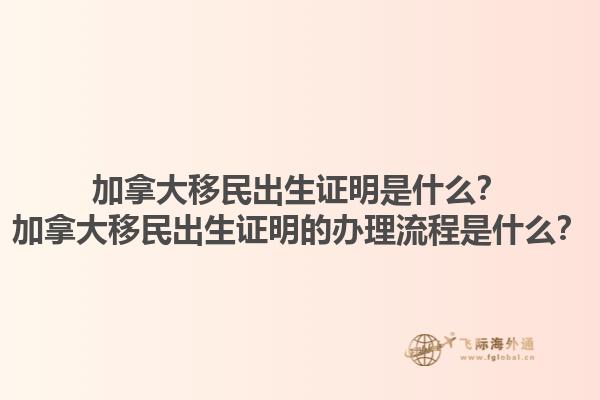 加拿大移民出生證明是什么？加拿大移民出生證明的辦理流程是什么？
