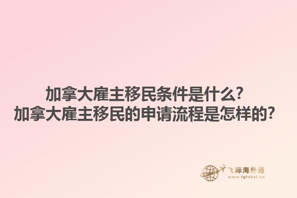 加拿大雇主移民條件是什么？加拿大雇主移民的申請(qǐng)流程是怎樣的？