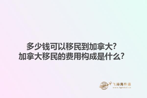 多少錢可以移民到加拿大？加拿大移民的費用構成是什么？
