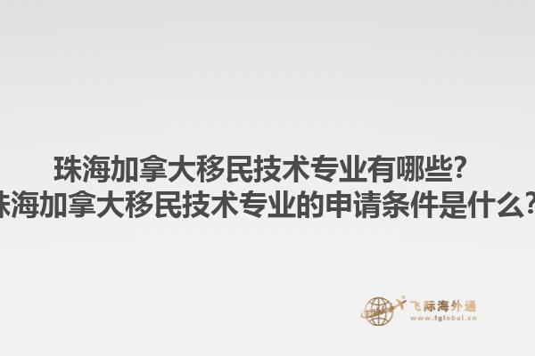 珠海加拿大移民技術專業(yè)有哪些？珠海加拿大移民技術專業(yè)的申請條件是什么？