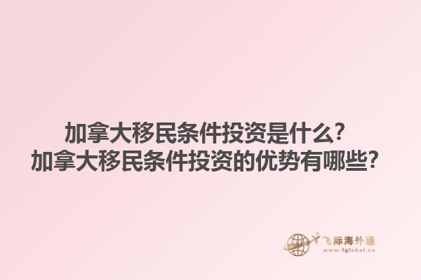加拿大移民條件投資是什么？加拿大移民條件投資的優(yōu)勢(shì)有哪些？