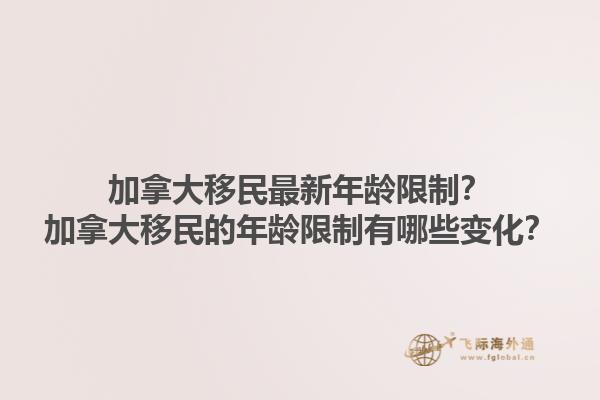 加拿大移民最新年齡限制？加拿大移民的年齡限制有哪些變化？