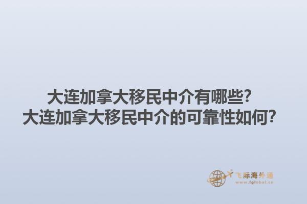 大連加拿大移民中介有哪些？大連加拿大移民中介的可靠性如何？