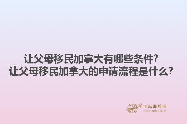 讓父母移民加拿大有哪些條件？讓父母移民加拿大的申請流程是什么？
