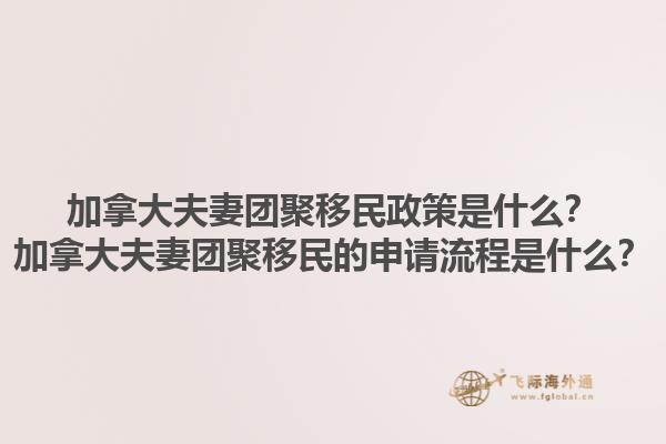 加拿大夫妻團(tuán)聚移民政策是什么？加拿大夫妻團(tuán)聚移民的申請流程是什么？