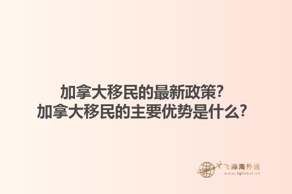 加拿大移民的最新政策？加拿大移民的主要優(yōu)勢是什么？