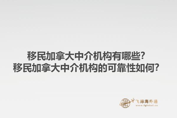 移民加拿大中介機(jī)構(gòu)有哪些？移民加拿大中介機(jī)構(gòu)的可靠性如何？