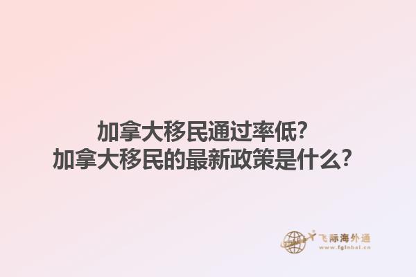 加拿大移民通過(guò)率低？加拿大移民的最新政策是什么？