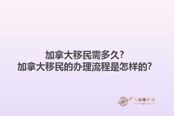 加拿大移民需多久？加拿大移民的辦理流程是怎樣的？