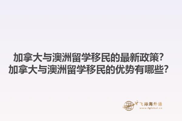 加拿大與澳洲留學(xué)移民的最新政策？加拿大與澳洲留學(xué)移民的優(yōu)勢有哪些？