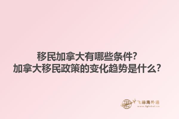 移民加拿大有哪些條件？加拿大移民政策的變化趨勢(shì)是什么？1.jpg