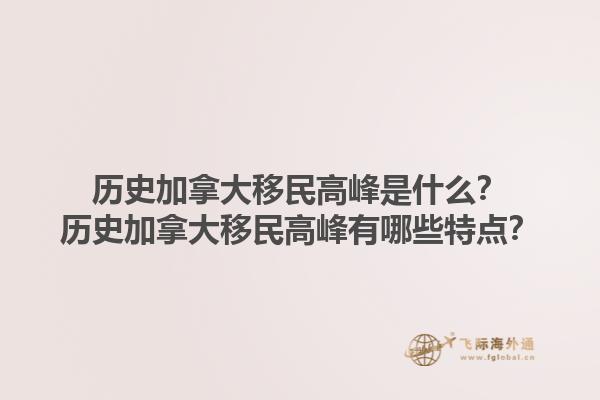 歷史加拿大移民高峰是什么？歷史加拿大移民高峰有哪些特點(diǎn)？1.jpg