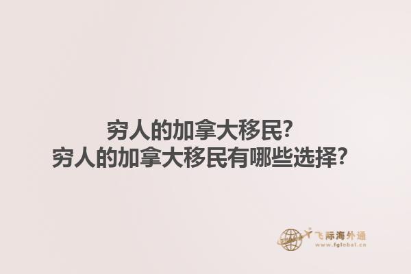 窮人的加拿大移民？窮人的加拿大移民有哪些選擇？1.jpg
