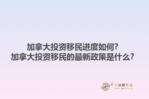 加拿大投資移民進(jìn)度如何？加拿大投資移民的最新政策是什么？