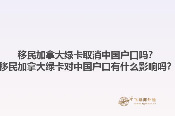 移民加拿大綠卡取消中國(guó)戶(hù)口嗎？移民加拿大綠卡對(duì)中國(guó)戶(hù)口有什么影響嗎？1.jpg
