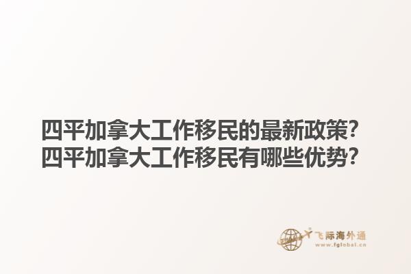 四平加拿大工作移民的最新政策？四平加拿大工作移民有哪些優(yōu)勢(shì)？1.jpg