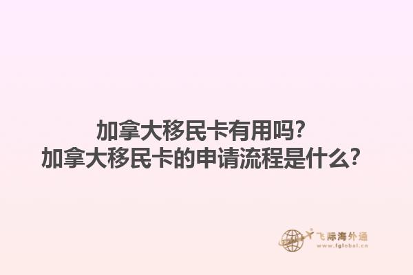 加拿大移民卡有用嗎？加拿大移民卡的申請(qǐng)流程是什么？1.jpg