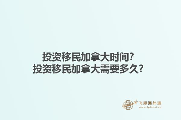 投資移民加拿大時間？投資移民加拿大需要多久？1.jpg