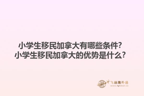 小學(xué)生移民加拿大有哪些條件？小學(xué)生移民加拿大的優(yōu)勢是什么？