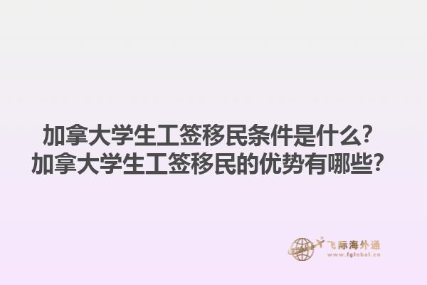加拿大學(xué)生工簽移民條件是什么？加拿大學(xué)生工簽移民的優(yōu)勢(shì)有哪些？1.jpg