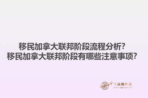 移民加拿大聯(lián)邦階段流程分析？移民加拿大聯(lián)邦階段有哪些注意事項(xiàng)？1.jpg