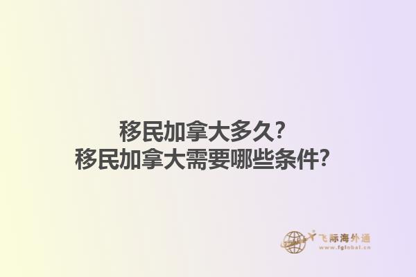 移民加拿大多久？移民加拿大需要哪些條件？1.jpg