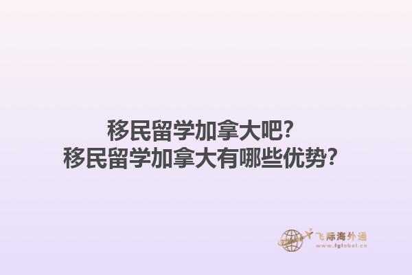 移民留學加拿大吧？移民留學加拿大有哪些優(yōu)勢？1.jpg