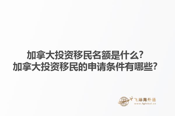加拿大投資移民名額是什么？加拿大投資移民的申請條件有哪些？1.jpg