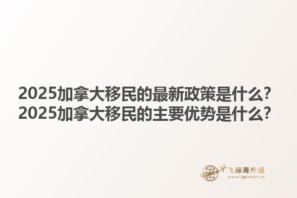 2025加拿大移民的最新政策是什么？2025加拿大移民的主要優(yōu)勢是什么？1.jpg
