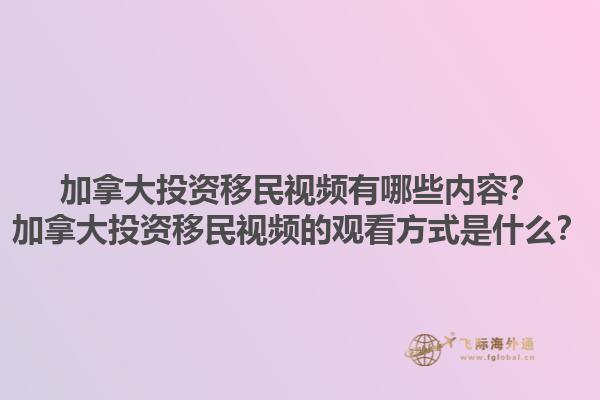加拿大投資移民視頻有哪些內(nèi)容？加拿大投資移民視頻的觀看方式是什么？