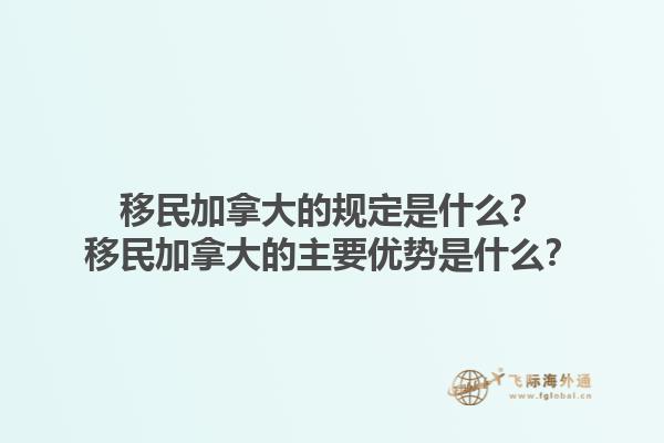 移民加拿大的規(guī)定是什么？移民加拿大的主要優(yōu)勢是什么？
